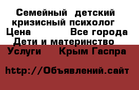 Семейный, детский, кризисный психолог › Цена ­ 2 000 - Все города Дети и материнство » Услуги   . Крым,Гаспра